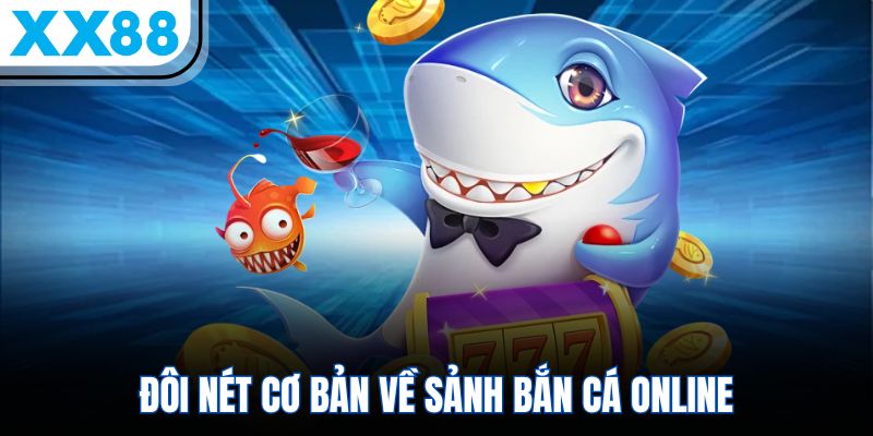 Bắn Cá XX88 - Trò Chơi Giải Trí Săn Thưởng Cực Dễ 1 Đôi nét cơ bản về sảnh bắn cá online